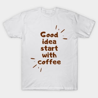 good idea start with coffee T-Shirt